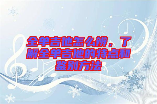 全單吉他怎么辨，了解全單吉他的特點(diǎn)和鑒別方法