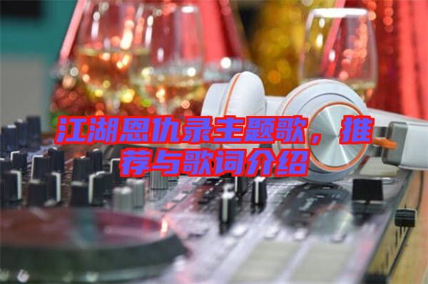 江湖恩仇錄主題歌，推薦與歌詞介紹
