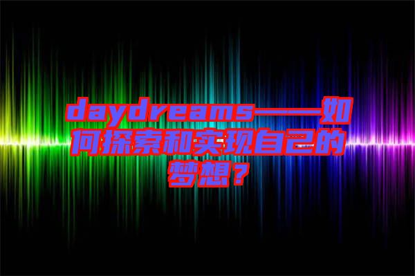 daydreams——如何探索和實(shí)現(xiàn)自己的夢(mèng)想？