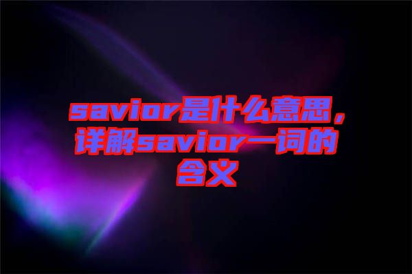 savior是什么意思，詳解savior一詞的含義