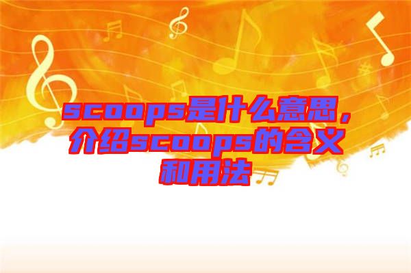 scoops是什么意思，介紹scoops的含義和用法