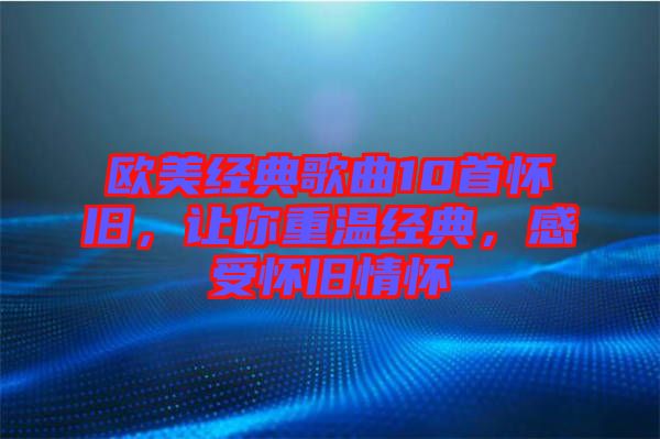 歐美經(jīng)典歌曲10首懷舊，讓你重溫經(jīng)典，感受懷舊情懷