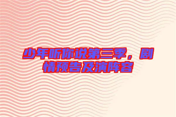 少年聽你說(shuō)第三季，劇情預(yù)告及演陣容