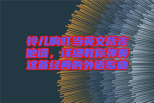 鈴兒響叮當(dāng)英文版吉他譜，詳細(xì)教你彈奏這首經(jīng)典的外語(yǔ)歌曲