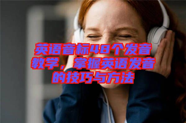 英語音標(biāo)48個(gè)發(fā)音教學(xué)，掌握英語發(fā)音的技巧與方法