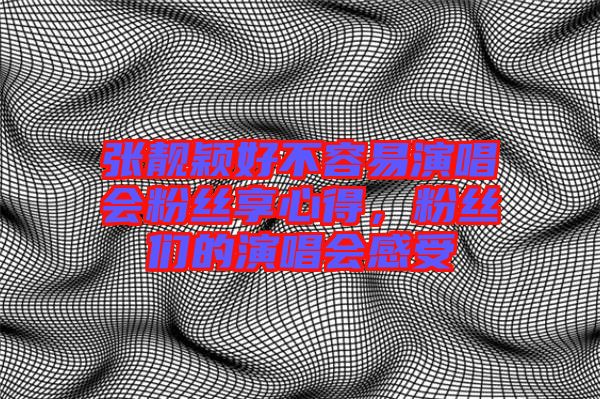 張靚穎好不容易演唱會(huì)粉絲享心得，粉絲們的演唱會(huì)感受