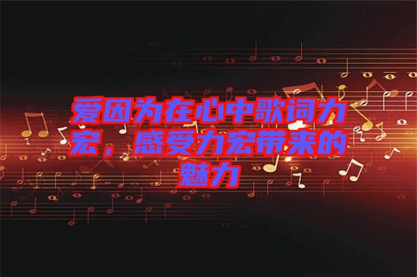 愛因?yàn)樵谛闹懈柙~力宏，感受力宏帶來(lái)的魅力