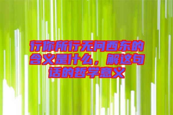 行你所行無(wú)問西東的含義是什么，解這句話的哲學(xué)意義