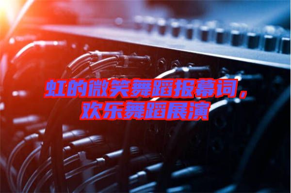 虹的微笑舞蹈報幕詞，歡樂舞蹈展演