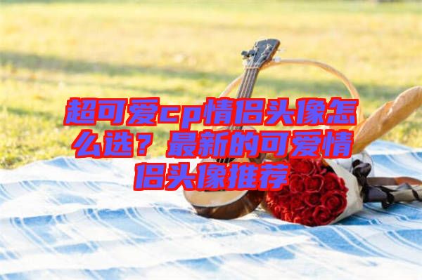 超可愛cp情侶頭像怎么選？最新的可愛情侶頭像推薦