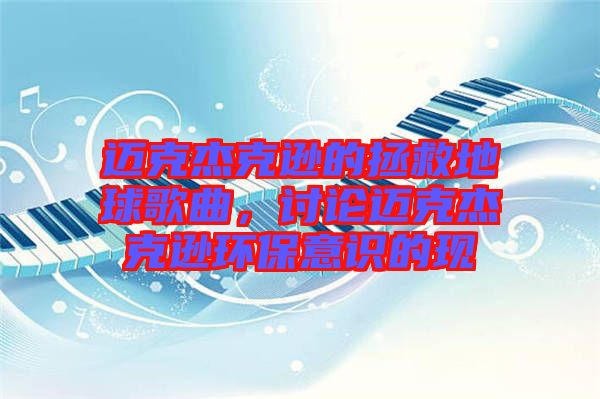 邁克杰克遜的拯救地球歌曲，討論邁克杰克遜環(huán)保意識的現(xiàn)