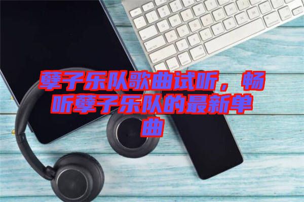 孽子樂隊歌曲試聽，暢聽孽子樂隊的最新單曲