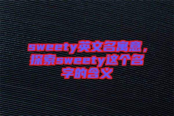 sweety英文名寓意，探索sweety這個名字的含義