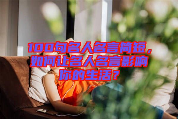 100句名人名言簡短，如何讓名人名言影響你的生活？