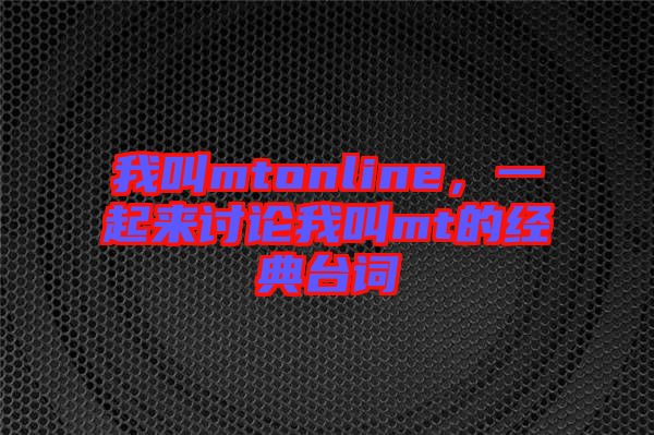 我叫mtonline，一起來(lái)討論我叫mt的經(jīng)典臺(tái)詞