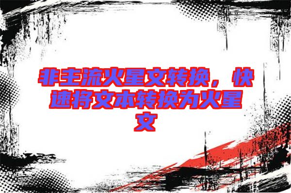 非主流火星文轉(zhuǎn)換，快速將文本轉(zhuǎn)換為火星文