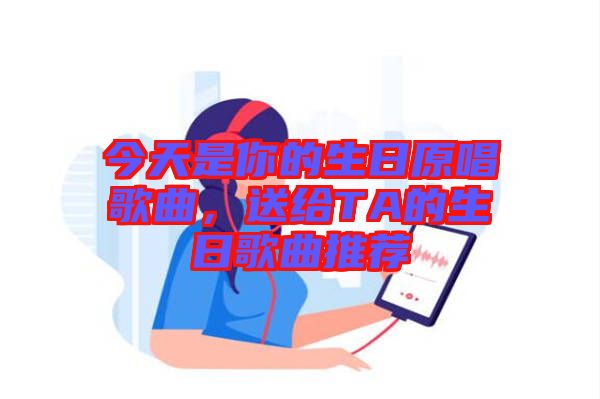 今天是你的生日原唱歌曲，送給TA的生日歌曲推薦