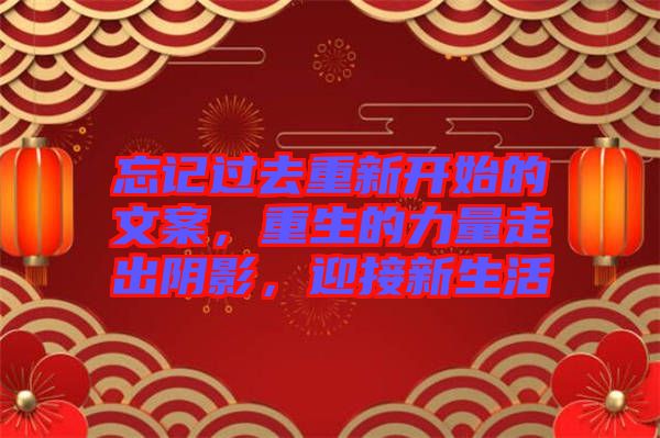 忘記過(guò)去重新開始的文案，重生的力量走出陰影，迎接新生活