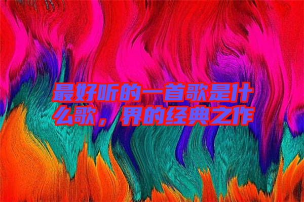 最好聽的一首歌是什么歌，界的經(jīng)典之作