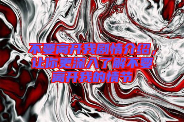 不要離開我劇情介紹，讓你更深入了解不要離開我的情節(jié)