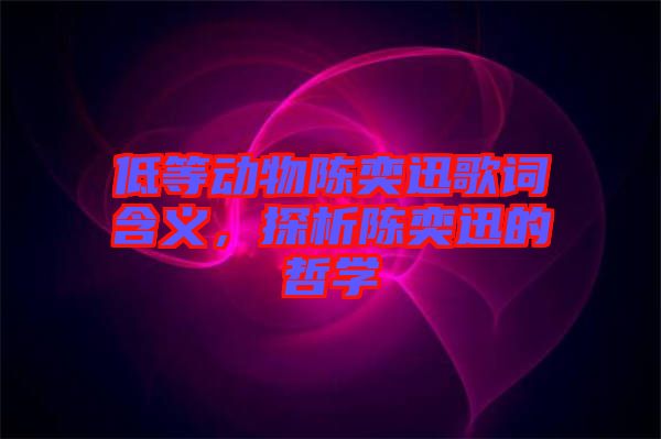 低等動(dòng)物陳奕迅歌詞含義，探析陳奕迅的哲學(xué)