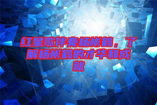 紅星歌伴奏楊彬鶴，了解楊彬鶴的才華和成就