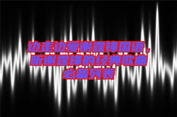 邊走邊愛謝霆鋒國語，聽謝霆鋒的經(jīng)典歌曲必備列表