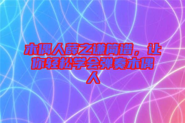 木偶人薛之謙簡(jiǎn)譜，讓你輕松學(xué)會(huì)彈奏木偶人