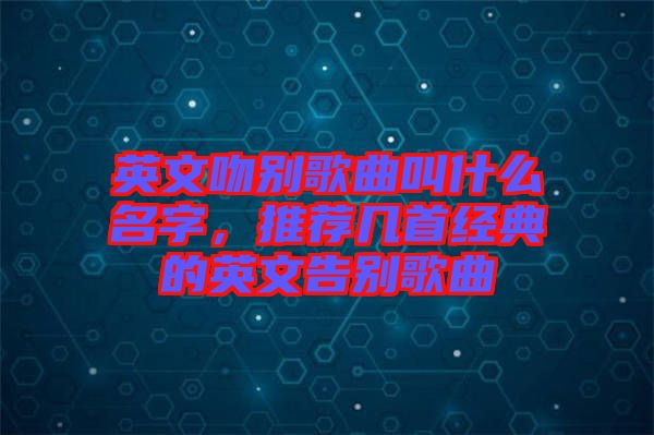 英文吻別歌曲叫什么名字，推薦幾首經(jīng)典的英文告別歌曲