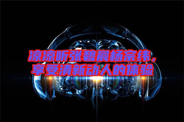 涼涼聽張碧晨楊宗緯，享受清新動人的體驗
