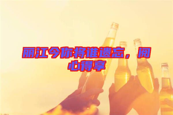 麗江今你將誰遺忘，閱心得享