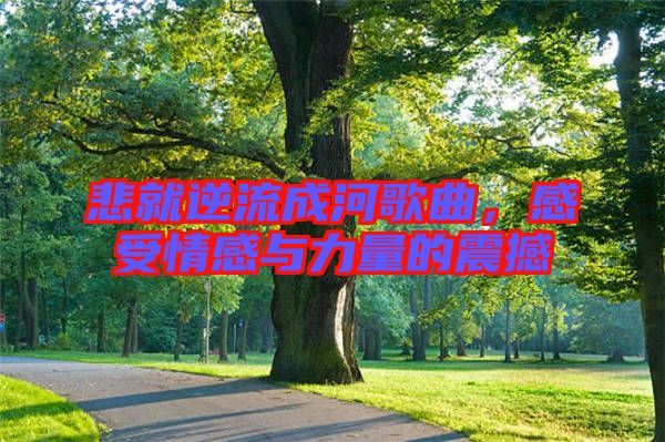 悲就逆流成河歌曲，感受情感與力量的震撼
