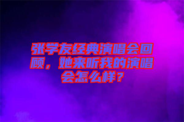 張學(xué)友經(jīng)典演唱會回顧，她來聽我的演唱會怎么樣？