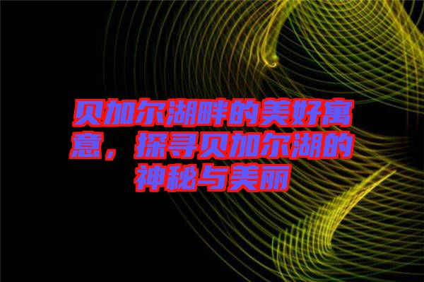 貝加爾湖畔的美好寓意，探尋貝加爾湖的神秘與美麗