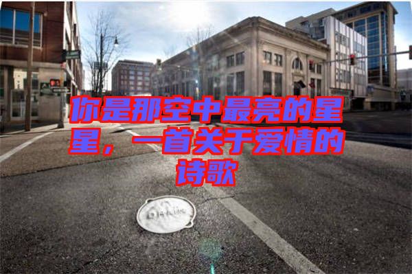 你是那空中最亮的星星，一首關(guān)于愛情的詩(shī)歌