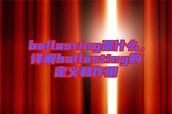 ballasting是什么，詳解ballasting的定義和作用