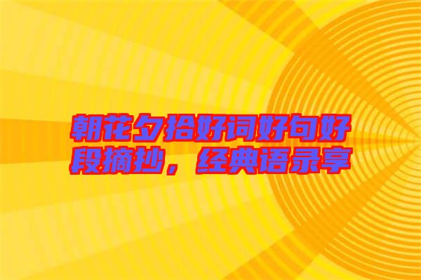 朝花夕拾好詞好句好段摘抄，經(jīng)典語錄享