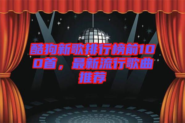 酷狗新歌排行榜前100首，最新流行歌曲推薦