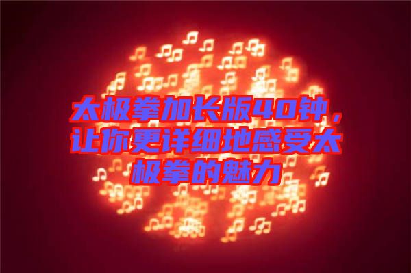 太極拳加長(zhǎng)版40鐘，讓你更詳細(xì)地感受太極拳的魅力