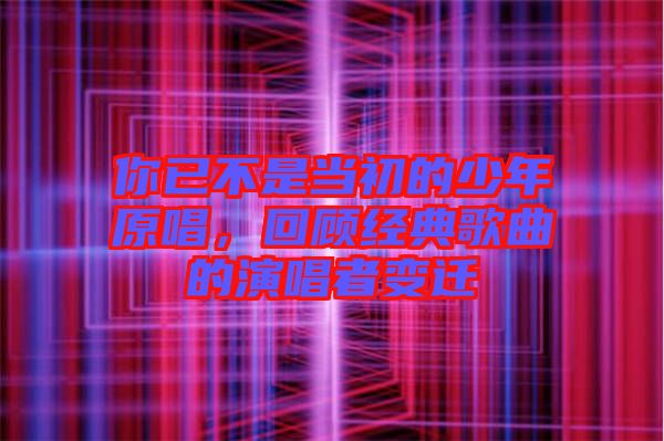 你已不是當(dāng)初的少年原唱，回顧經(jīng)典歌曲的演唱者變遷