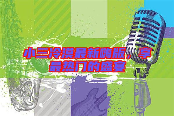 小三冷漠最新嗨版，享最熱門的盛宴