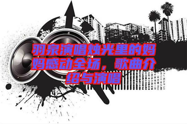 羽泉演唱燭光里的媽媽感動全場，歌曲介紹與演唱