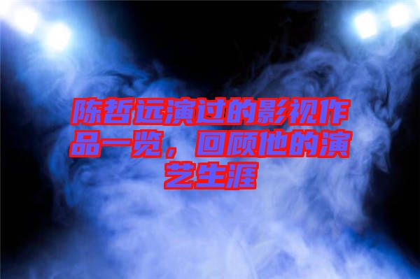 陳哲遠(yuǎn)演過的影視作品一覽，回顧他的演藝生涯