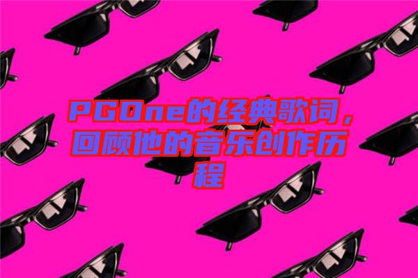 PGOne的經(jīng)典歌詞，回顧他的音樂創(chuàng)作歷程