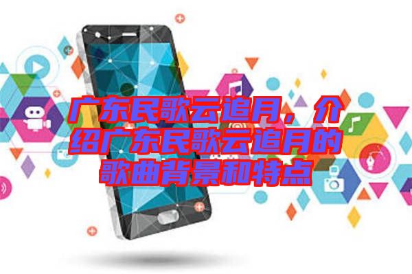 廣東民歌云追月，介紹廣東民歌云追月的歌曲背景和特點(diǎn)