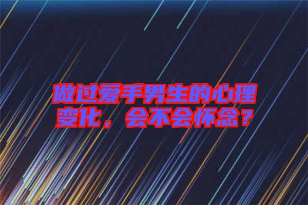做過愛手男生的心理變化，會不會懷念？