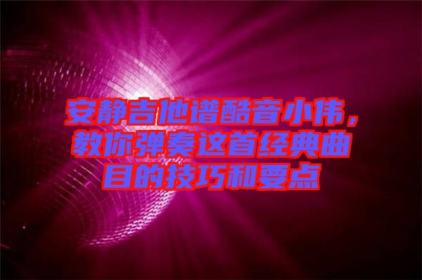 安靜吉他譜酷音小偉，教你彈奏這首經(jīng)典曲目的技巧和要點(diǎn)