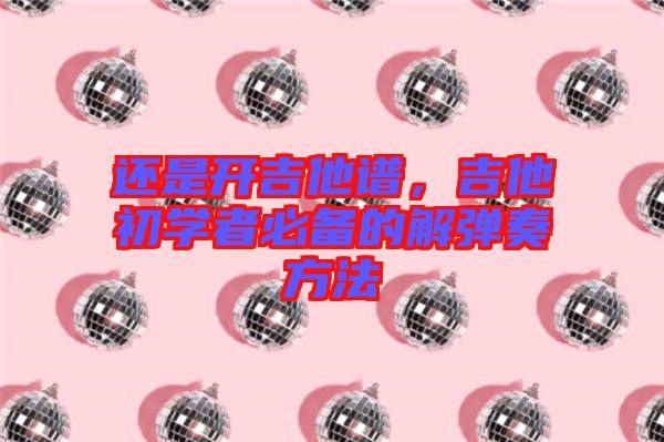 還是開吉他譜，吉他初學(xué)者必備的解彈奏方法