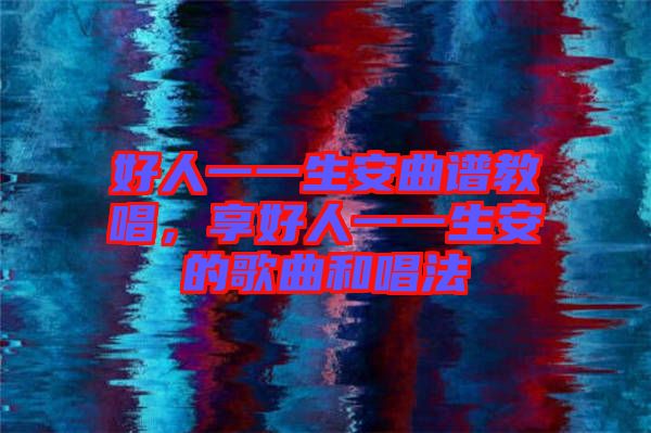 好人一一生安曲譜教唱，享好人一一生安的歌曲和唱法