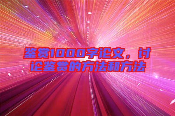 鑒賞1000字論文，討論鑒賞的方法和方法